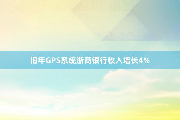旧年GPS系统浙商银行收入增长4%